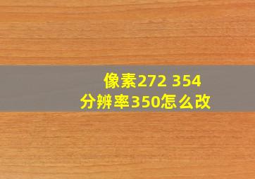 像素272 354 分辨率350怎么改